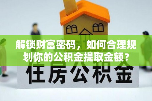 港口解锁财富密码，如何合理规划你的公积金提取金额？