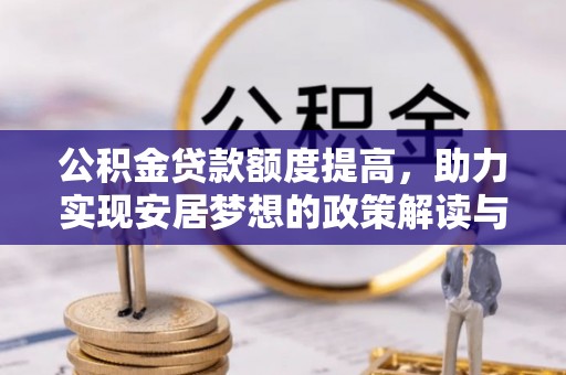 港口公积金贷款额度提高，助力实现安居梦想的政策解读与未来展望
