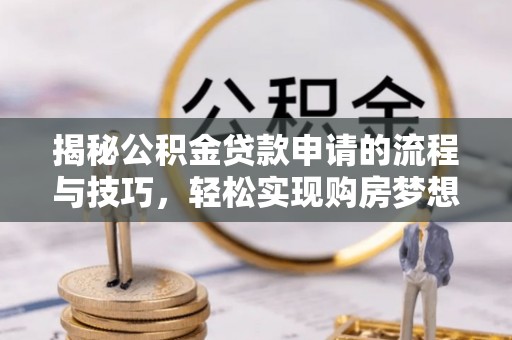 港口揭秘公积金贷款申请的流程与技巧，轻松实现购房梦想
