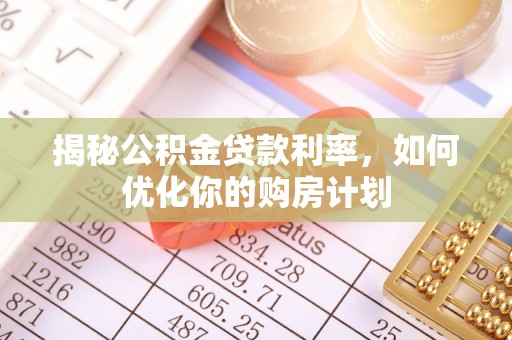港口揭秘公积金贷款利率，如何优化你的购房计划