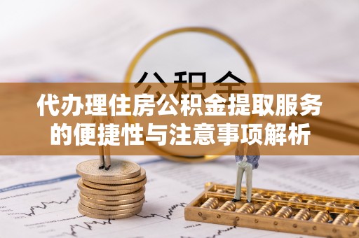 港口代办理住房公积金提取服务的便捷性与注意事项解析