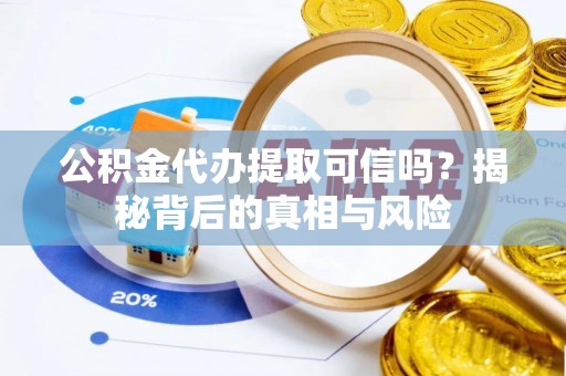 港口公积金代办提取可信吗？揭秘背后的真相与风险