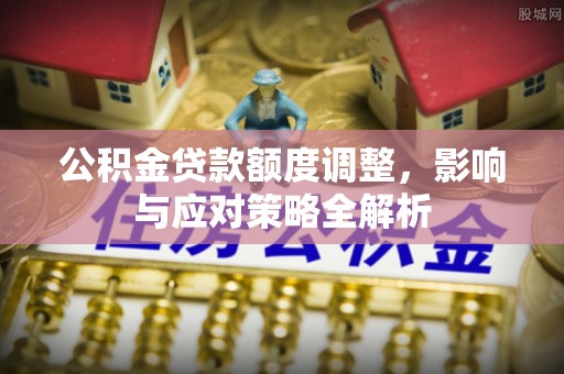港口公积金贷款额度调整，影响与应对策略全解析