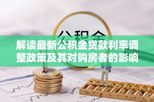 港口解读最新公积金贷款利率调整政策及其对购房者的影响