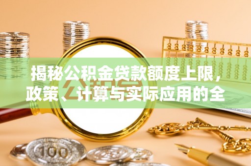 港口揭秘公积金贷款额度上限，政策、计算与实际应用的全面解析