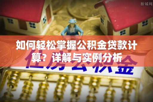 港口如何轻松掌握公积金贷款计算？详解与实例分析