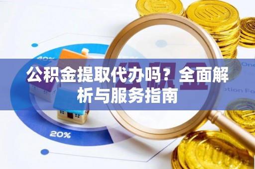 港口公积金提取代办吗？全面解析与服务指南