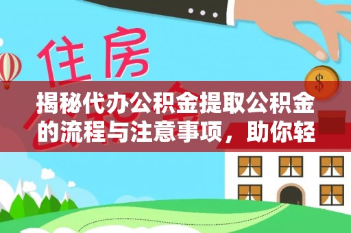 港口揭秘代办公积金提取公积金的流程与注意事项，助你轻松拿回属于你的钱