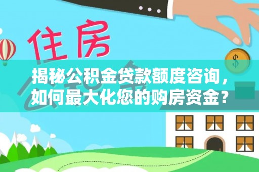 港口揭秘公积金贷款额度咨询，如何最大化您的购房资金？