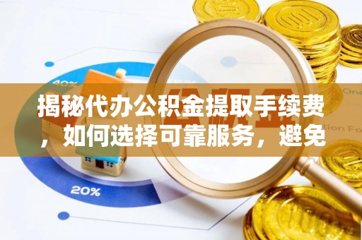 港口揭秘代办公积金提取手续费，如何选择可靠服务，避免隐形陷阱