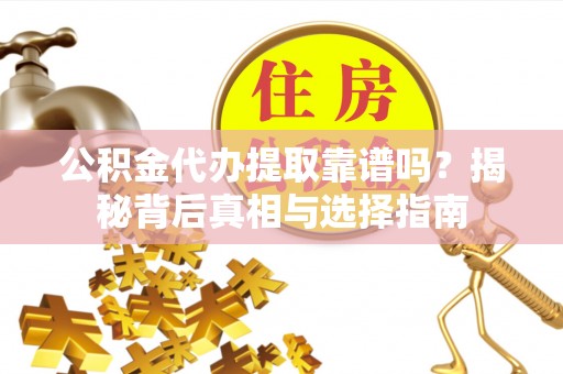 港口公积金代办提取靠谱吗？揭秘背后真相与选择指南