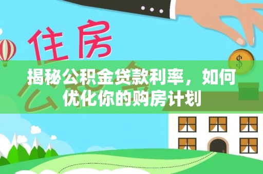 港口揭秘公积金贷款利率，如何优化你的购房计划