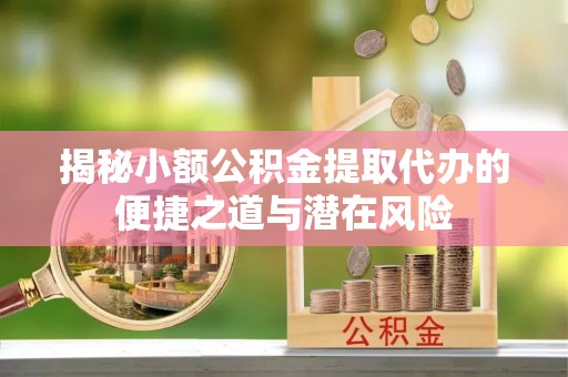 港口揭秘小额公积金提取代办的便捷之道与潜在风险