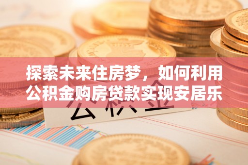 港口探索未来住房梦，如何利用公积金购房贷款实现安居乐业