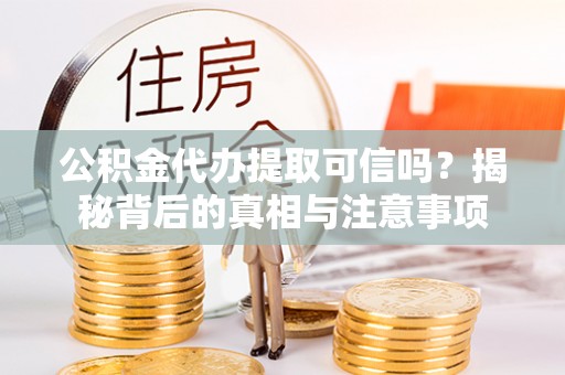 港口公积金代办提取可信吗？揭秘背后的真相与注意事项