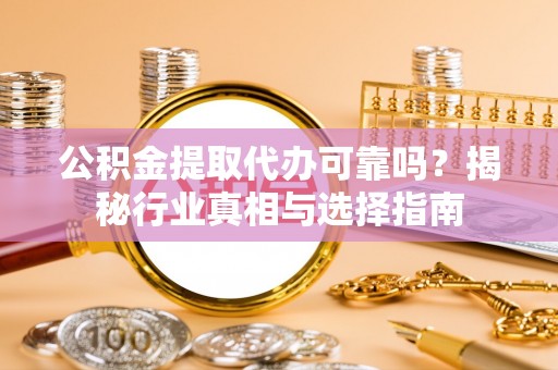 港口公积金提取代办可靠吗？揭秘行业真相与选择指南
