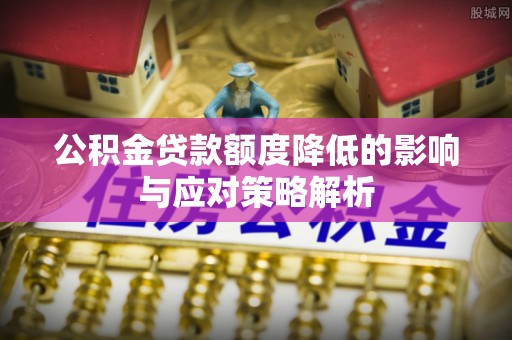 港口公积金贷款额度降低的影响与应对策略解析