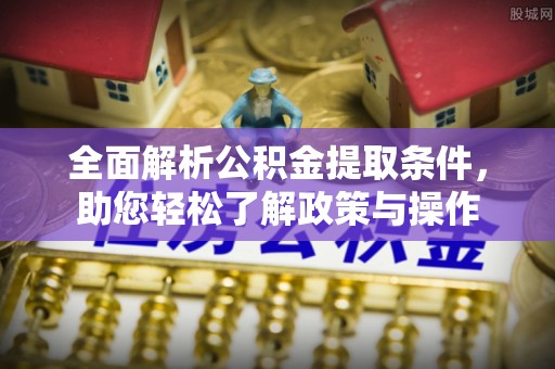 港口全面解析公积金提取条件，助您轻松了解政策与操作