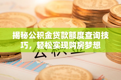 港口揭秘公积金贷款额度查询技巧，轻松实现购房梦想