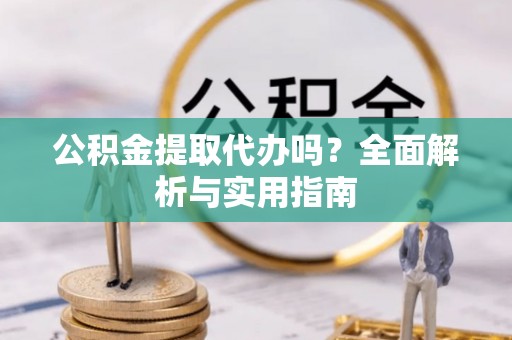 港口公积金提取代办吗？全面解析与实用指南