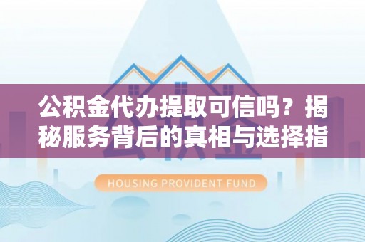 港口公积金代办提取可信吗？揭秘服务背后的真相与选择指南