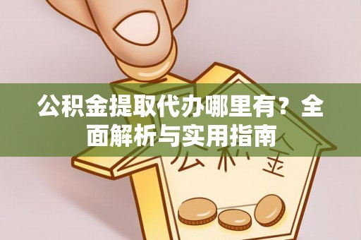 港口公积金提取代办哪里有？全面解析与实用指南