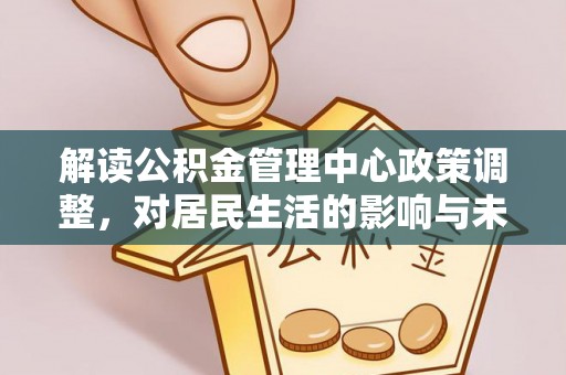 港口解读公积金管理中心政策调整，对居民生活的影响与未来展望