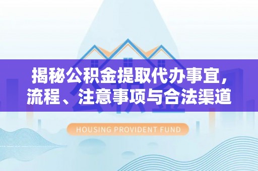 港口揭秘公积金提取代办事宜，流程、注意事项与合法渠道