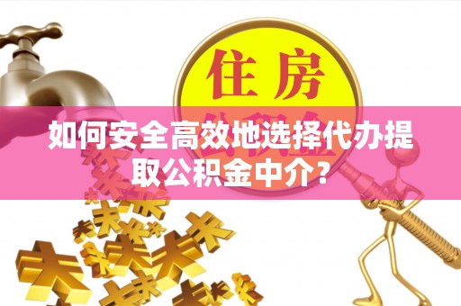 港口如何安全高效地选择代办提取公积金中介？