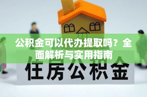 港口公积金可以代办提取吗？全面解析与实用指南