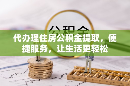 港口代办理住房公积金提取，便捷服务，让生活更轻松