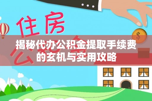 港口揭秘代办公积金提取手续费的玄机与实用攻略