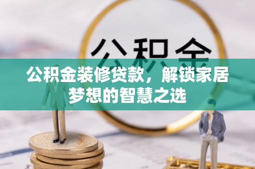 港口公积金装修贷款，解锁家居梦想的智慧之选