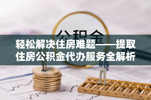 港口轻松解决住房难题——提取住房公积金代办服务全解析