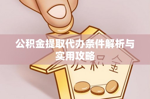 港口公积金提取代办条件解析与实用攻略