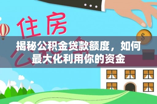 港口揭秘公积金贷款额度，如何最大化利用你的资金