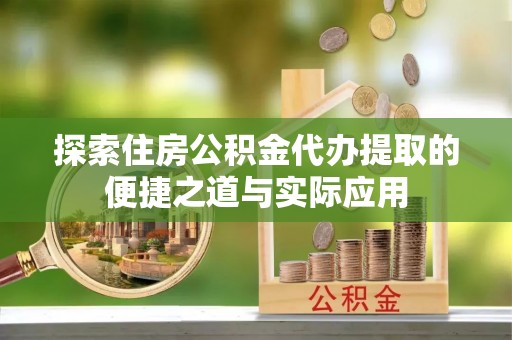 港口探索住房公积金代办提取的便捷之道与实际应用