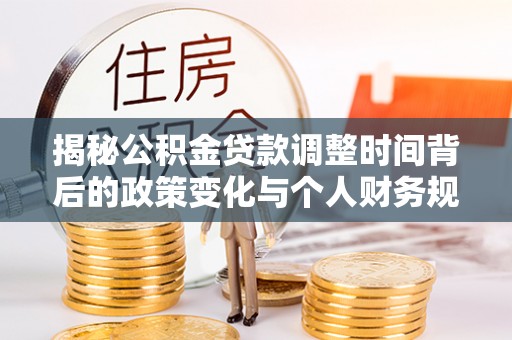 港口揭秘公积金贷款调整时间背后的政策变化与个人财务规划