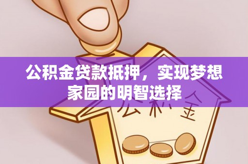 港口公积金贷款抵押，实现梦想家园的明智选择