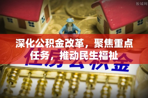 港口深化公积金改革，聚焦重点任务，推动民生福祉