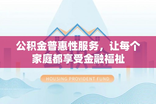 港口公积金普惠性服务，让每个家庭都享受金融福祉