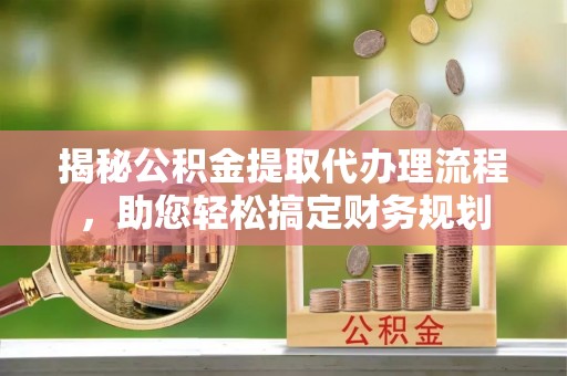港口揭秘公积金提取代办理流程，助您轻松搞定财务规划