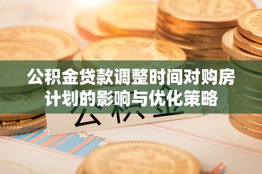 港口公积金贷款调整时间对购房计划的影响与优化策略