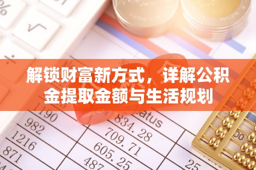 港口解锁财富新方式，详解公积金提取金额与生活规划