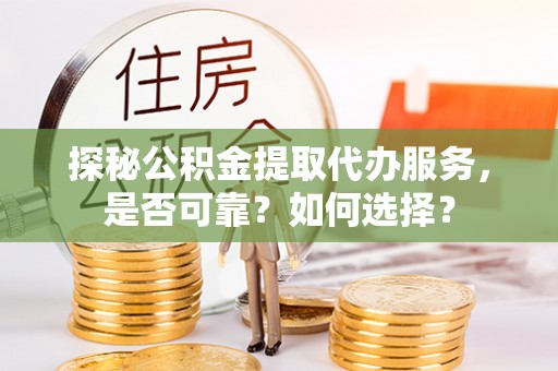 港口探秘公积金提取代办服务，是否可靠？如何选择？