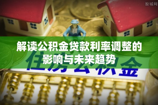 港口解读公积金贷款利率调整的影响与未来趋势