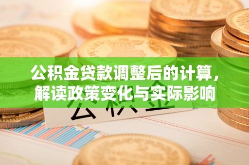 港口公积金贷款调整后的计算，解读政策变化与实际影响