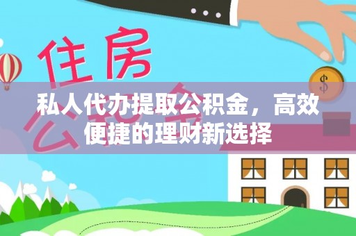 港口私人代办提取公积金，高效便捷的理财新选择