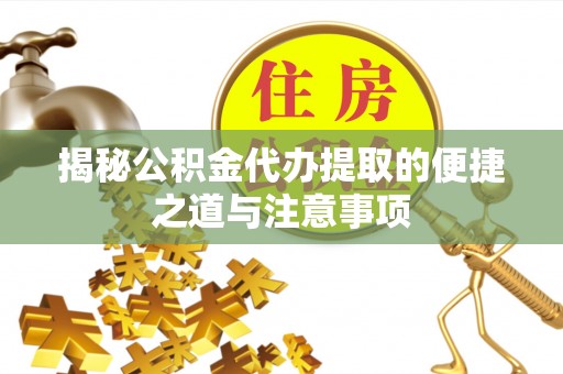 港口揭秘公积金代办提取的便捷之道与注意事项