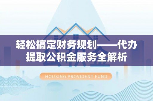 港口轻松搞定财务规划——代办提取公积金服务全解析